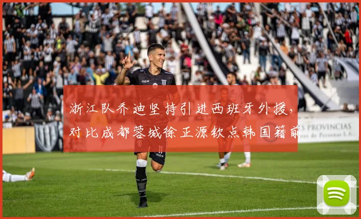 浙江队乔迪坚持引进西班牙外援，对比成都蓉城徐正源钦点韩国籍前锋