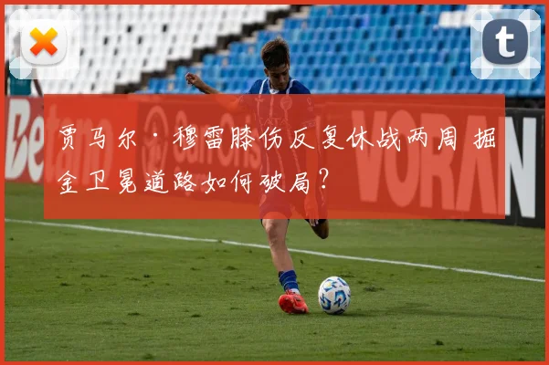 贾马尔·穆雷膝伤反复休战两周 掘金卫冕道路如何破局?
