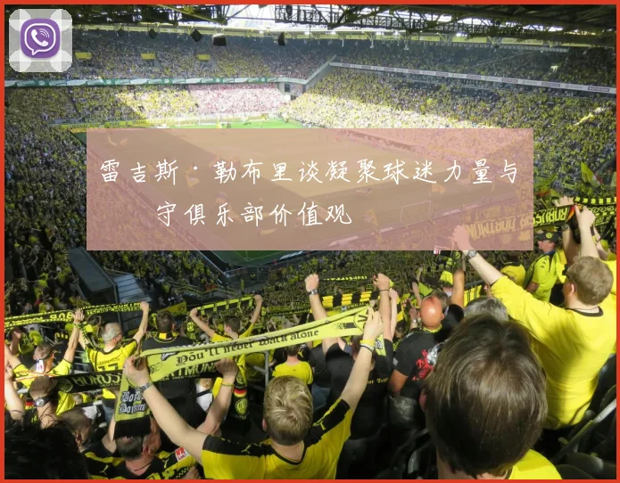 雷吉斯·勒布里谈凝聚球迷力量与坚守俱乐部价值观