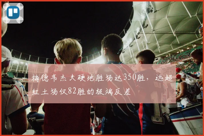 梅德韦杰夫硬地胜场达350胜，远超红土场仅82胜的极端反差